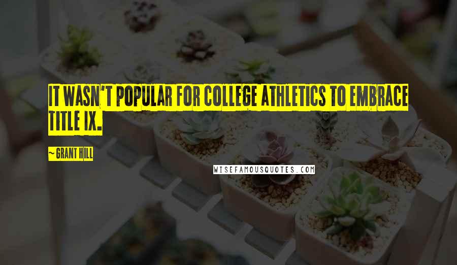 Grant Hill Quotes: It wasn't popular for college athletics to embrace Title IX.