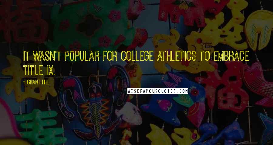 Grant Hill Quotes: It wasn't popular for college athletics to embrace Title IX.