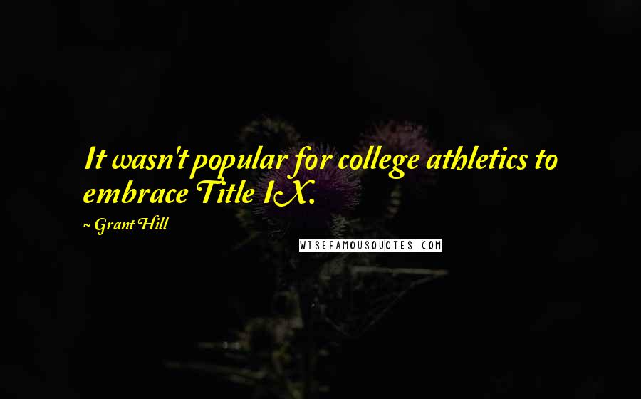 Grant Hill Quotes: It wasn't popular for college athletics to embrace Title IX.