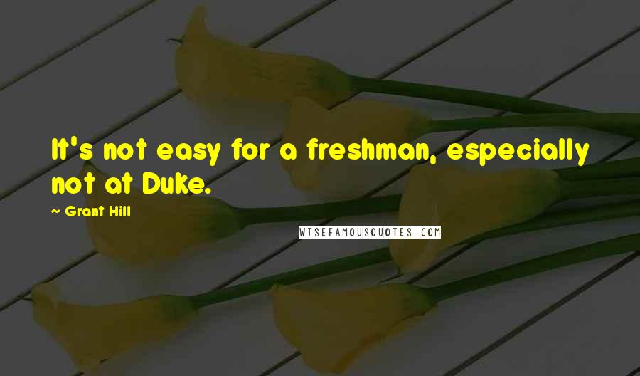Grant Hill Quotes: It's not easy for a freshman, especially not at Duke.