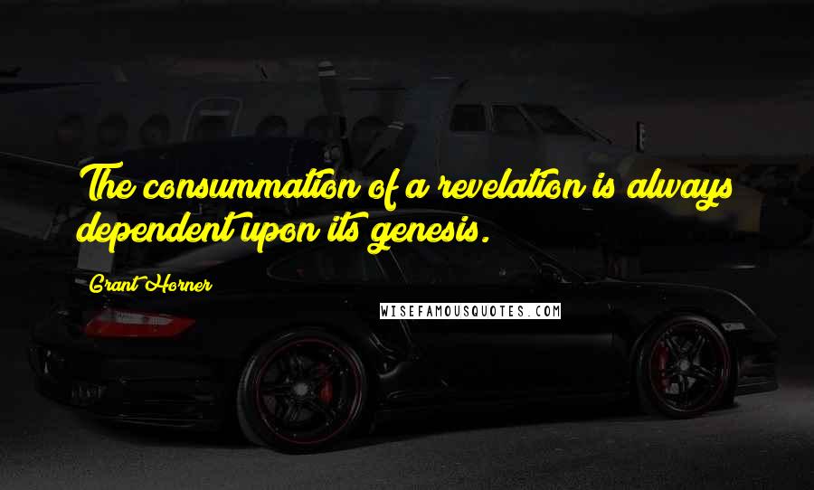 Grant Horner Quotes: The consummation of a revelation is always dependent upon its genesis.