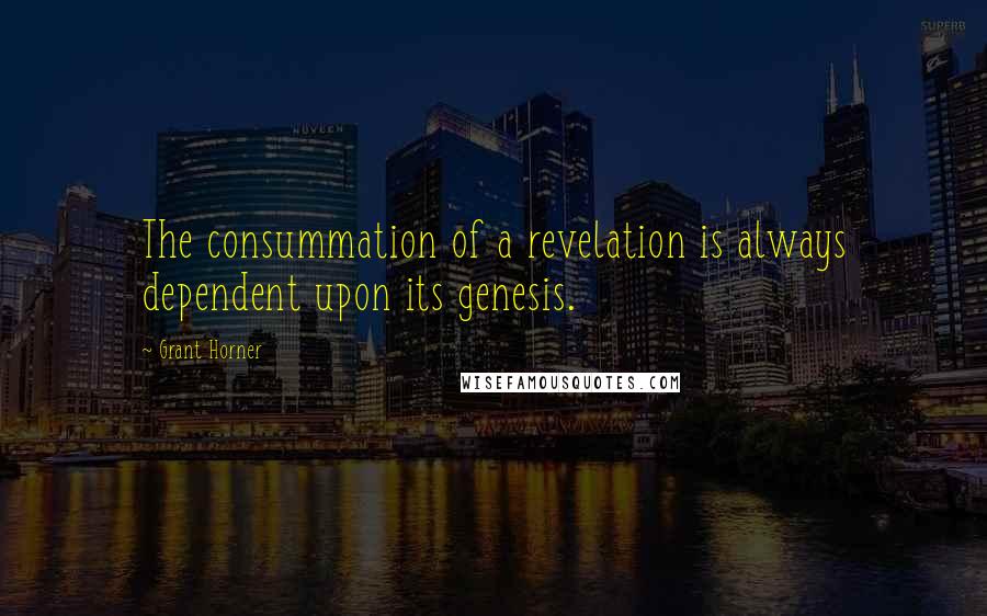 Grant Horner Quotes: The consummation of a revelation is always dependent upon its genesis.