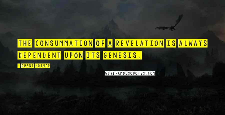 Grant Horner Quotes: The consummation of a revelation is always dependent upon its genesis.