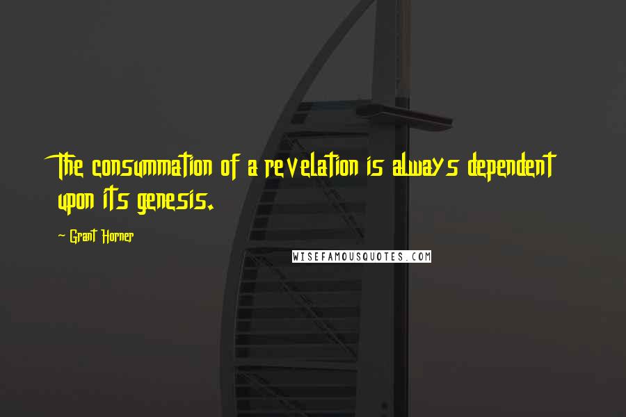 Grant Horner Quotes: The consummation of a revelation is always dependent upon its genesis.