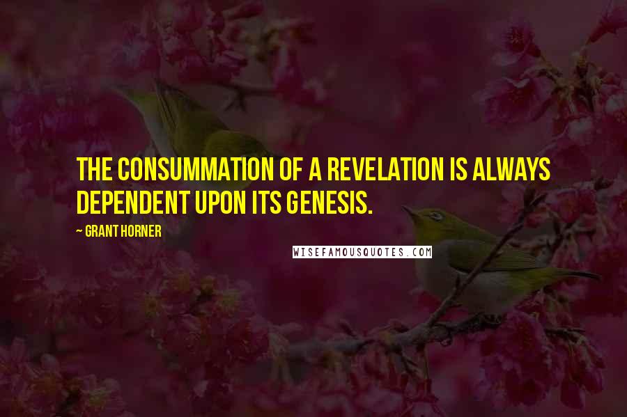Grant Horner Quotes: The consummation of a revelation is always dependent upon its genesis.