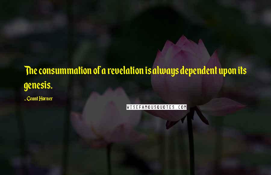 Grant Horner Quotes: The consummation of a revelation is always dependent upon its genesis.