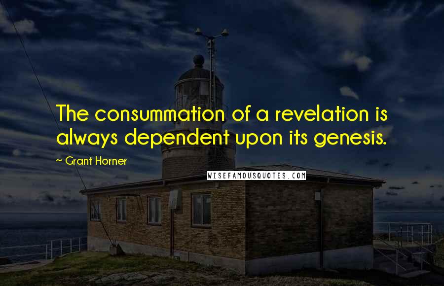 Grant Horner Quotes: The consummation of a revelation is always dependent upon its genesis.