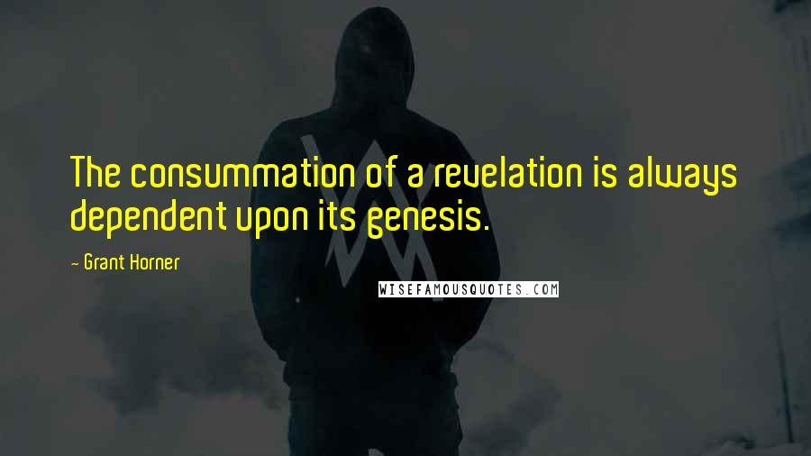 Grant Horner Quotes: The consummation of a revelation is always dependent upon its genesis.