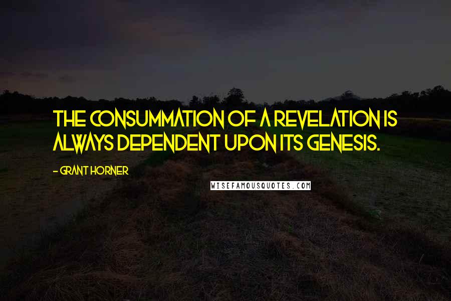 Grant Horner Quotes: The consummation of a revelation is always dependent upon its genesis.