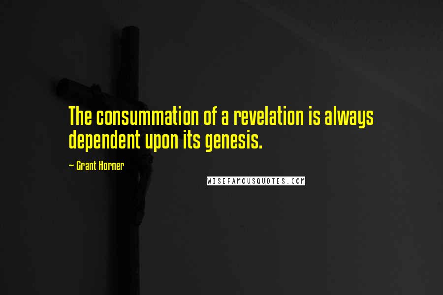 Grant Horner Quotes: The consummation of a revelation is always dependent upon its genesis.