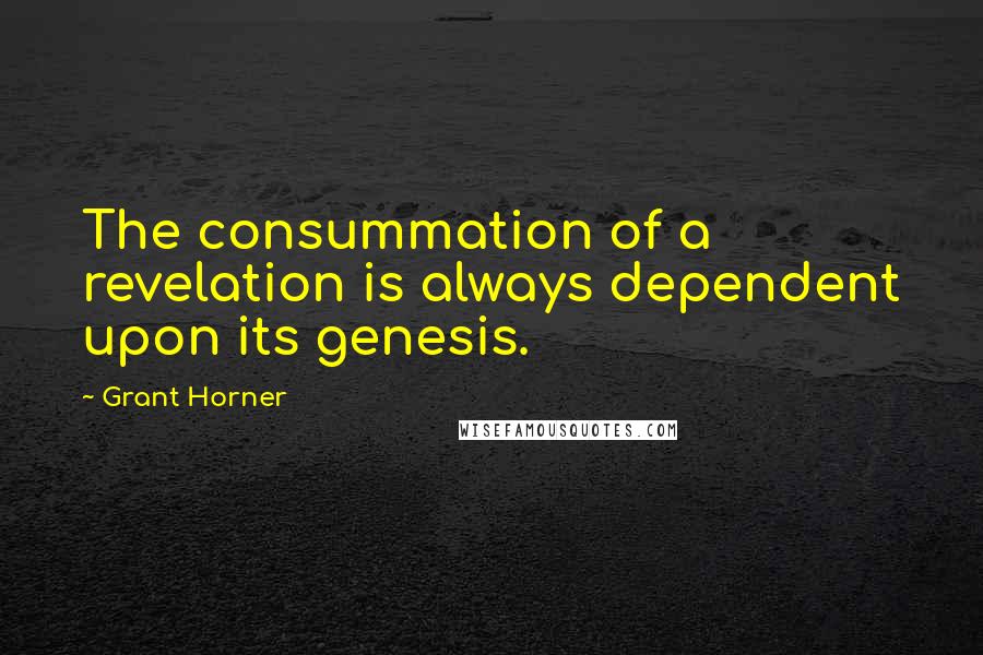 Grant Horner Quotes: The consummation of a revelation is always dependent upon its genesis.
