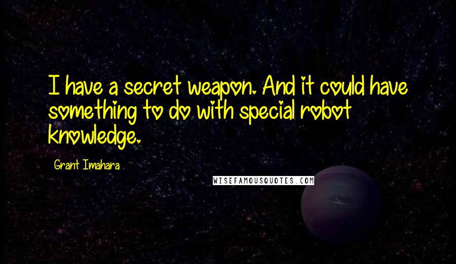 Grant Imahara Quotes: I have a secret weapon. And it could have something to do with special robot knowledge.