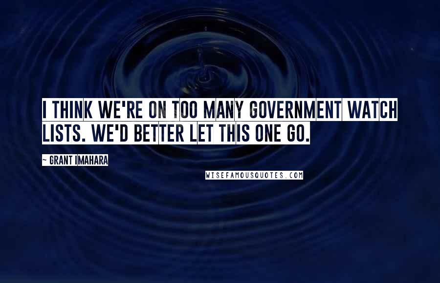 Grant Imahara Quotes: I think we're on too many government watch lists. We'd better let this one go.