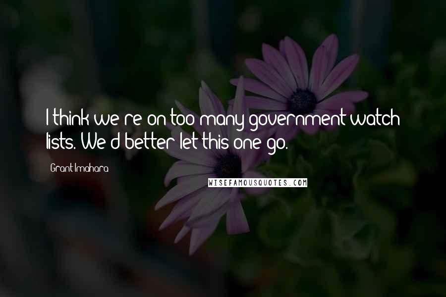 Grant Imahara Quotes: I think we're on too many government watch lists. We'd better let this one go.