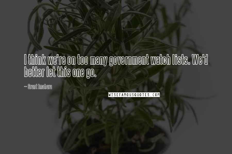 Grant Imahara Quotes: I think we're on too many government watch lists. We'd better let this one go.