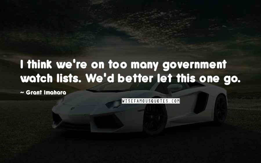 Grant Imahara Quotes: I think we're on too many government watch lists. We'd better let this one go.