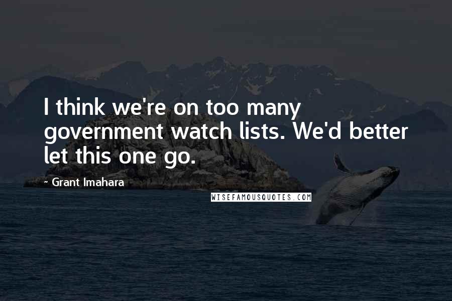 Grant Imahara Quotes: I think we're on too many government watch lists. We'd better let this one go.