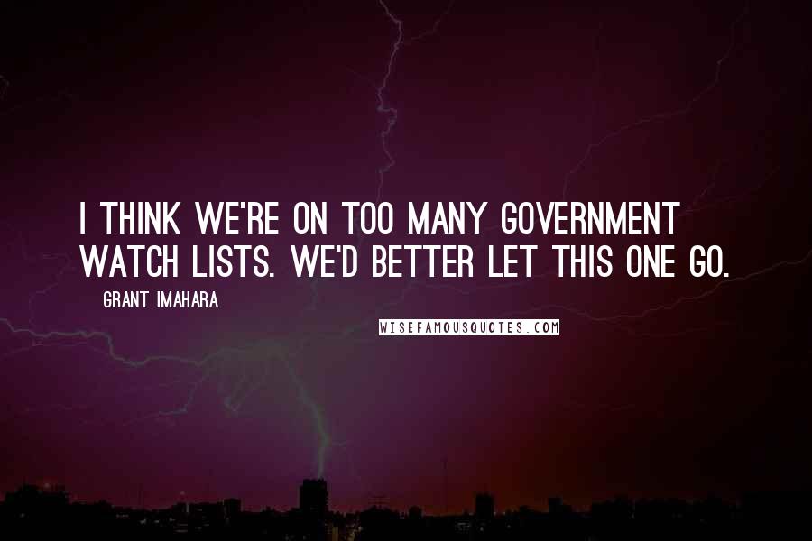 Grant Imahara Quotes: I think we're on too many government watch lists. We'd better let this one go.