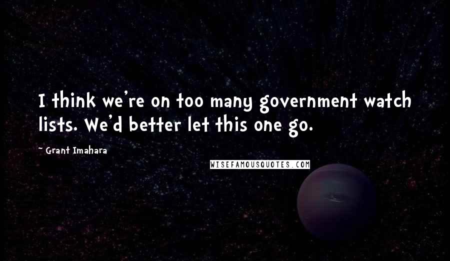 Grant Imahara Quotes: I think we're on too many government watch lists. We'd better let this one go.