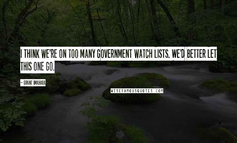 Grant Imahara Quotes: I think we're on too many government watch lists. We'd better let this one go.