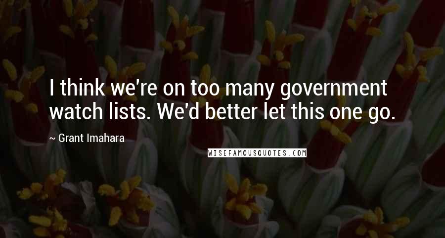 Grant Imahara Quotes: I think we're on too many government watch lists. We'd better let this one go.