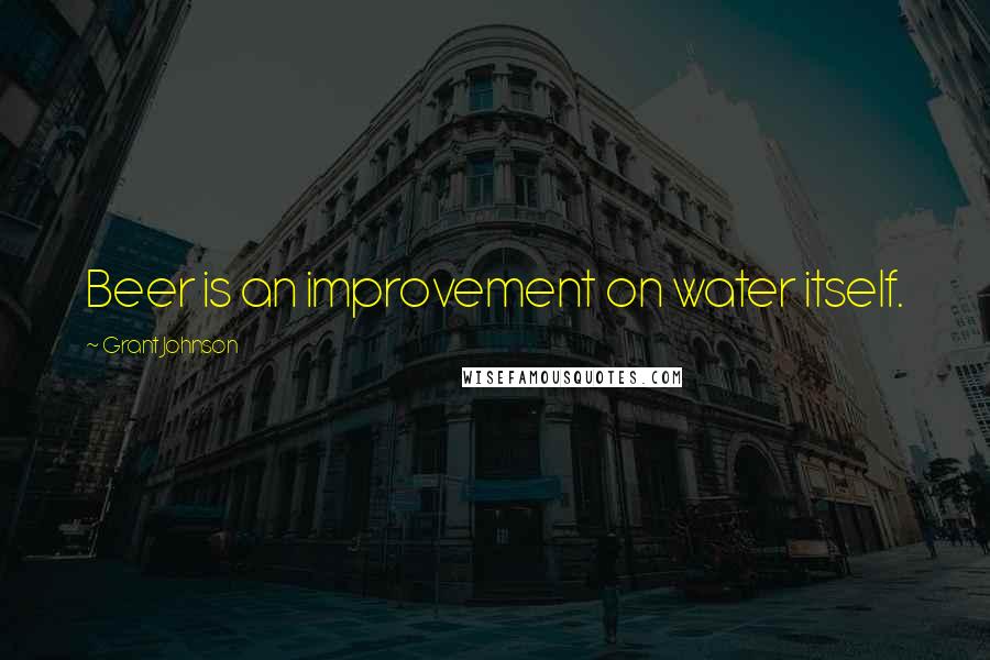 Grant Johnson Quotes: Beer is an improvement on water itself.