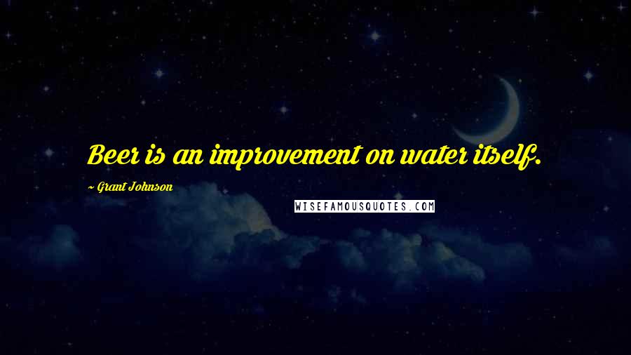 Grant Johnson Quotes: Beer is an improvement on water itself.