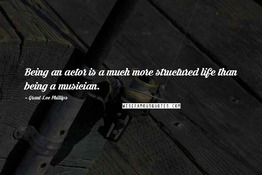 Grant-Lee Phillips Quotes: Being an actor is a much more structured life than being a musician.