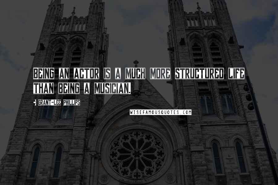 Grant-Lee Phillips Quotes: Being an actor is a much more structured life than being a musician.