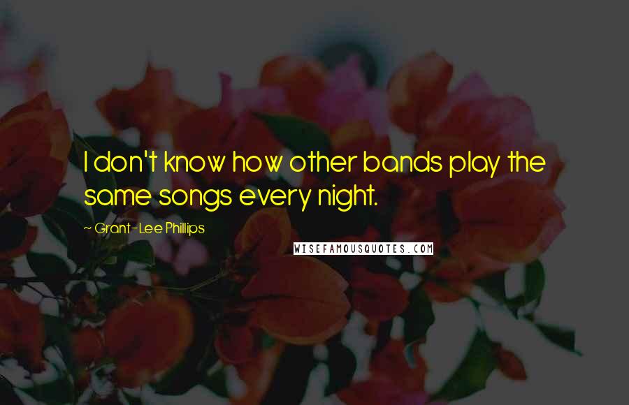 Grant-Lee Phillips Quotes: I don't know how other bands play the same songs every night.