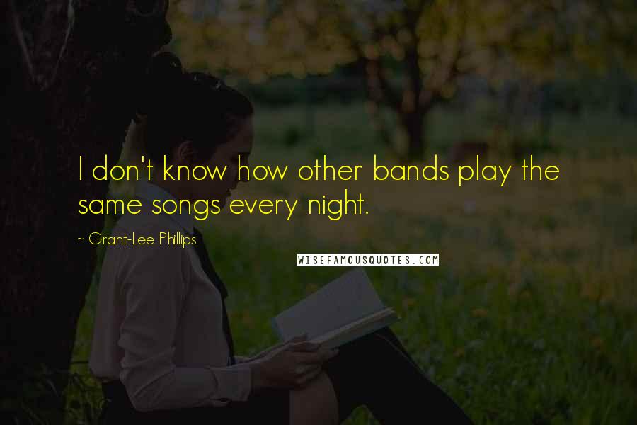 Grant-Lee Phillips Quotes: I don't know how other bands play the same songs every night.