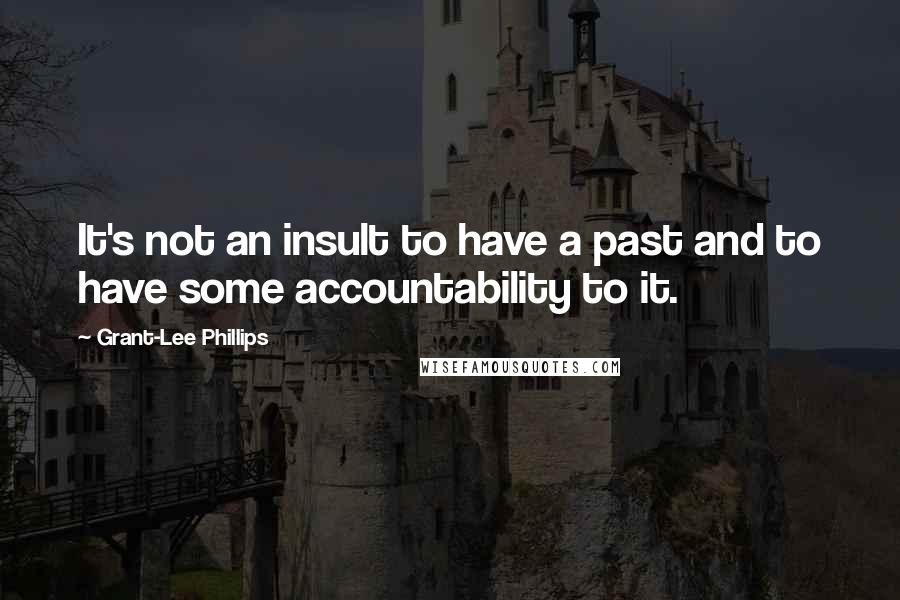 Grant-Lee Phillips Quotes: It's not an insult to have a past and to have some accountability to it.