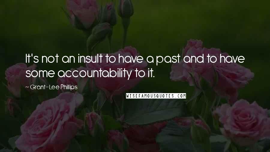 Grant-Lee Phillips Quotes: It's not an insult to have a past and to have some accountability to it.
