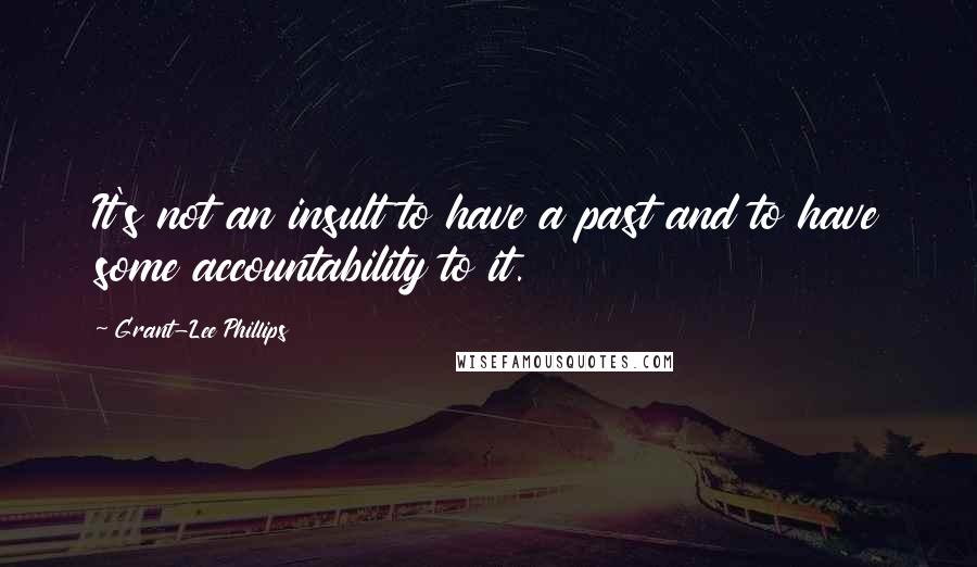 Grant-Lee Phillips Quotes: It's not an insult to have a past and to have some accountability to it.