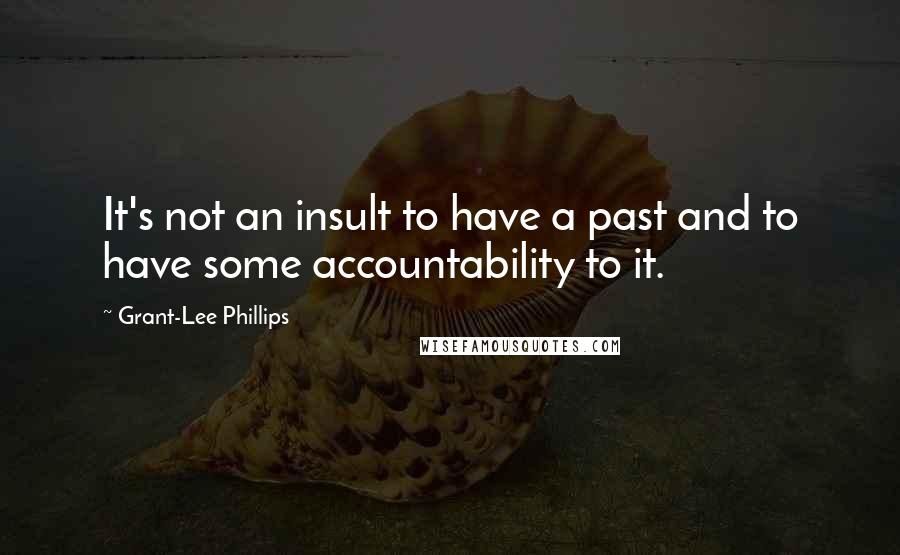 Grant-Lee Phillips Quotes: It's not an insult to have a past and to have some accountability to it.