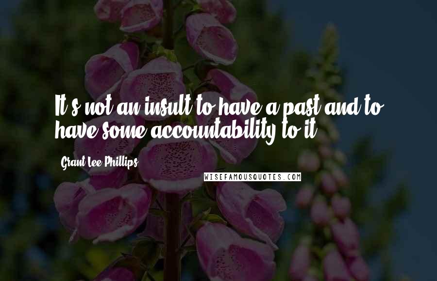 Grant-Lee Phillips Quotes: It's not an insult to have a past and to have some accountability to it.