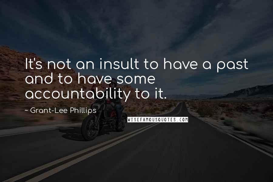 Grant-Lee Phillips Quotes: It's not an insult to have a past and to have some accountability to it.