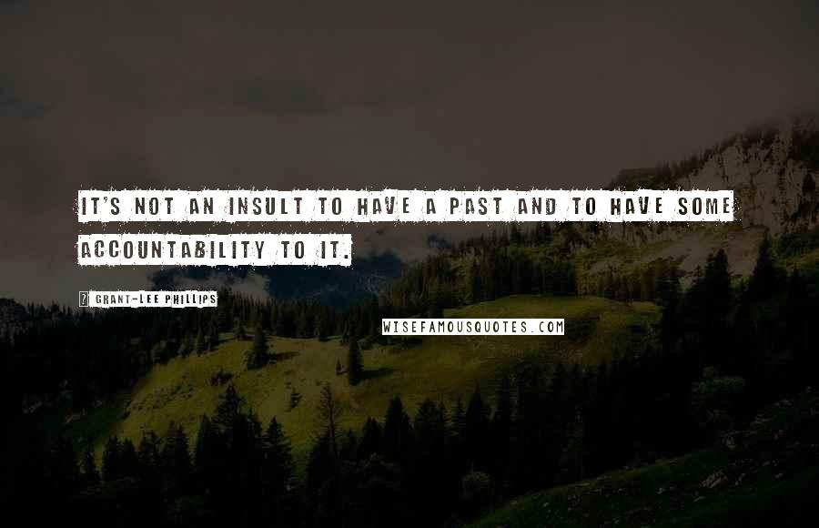 Grant-Lee Phillips Quotes: It's not an insult to have a past and to have some accountability to it.