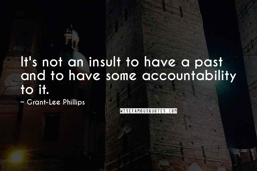 Grant-Lee Phillips Quotes: It's not an insult to have a past and to have some accountability to it.