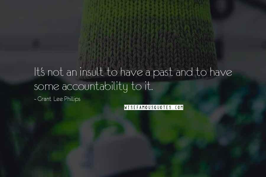 Grant-Lee Phillips Quotes: It's not an insult to have a past and to have some accountability to it.