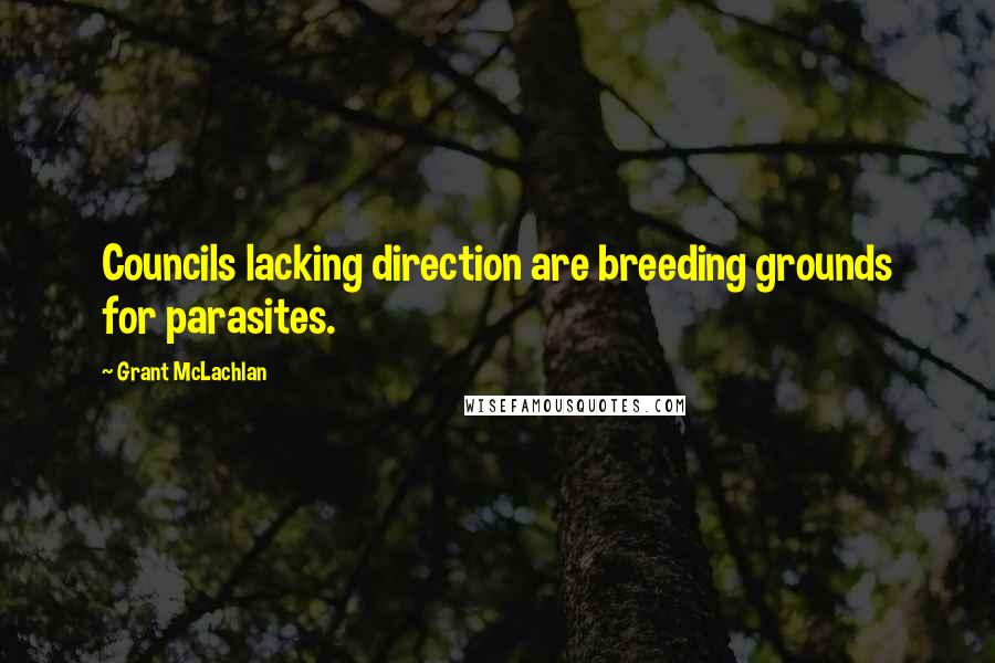 Grant McLachlan Quotes: Councils lacking direction are breeding grounds for parasites.