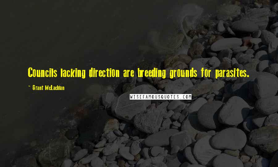 Grant McLachlan Quotes: Councils lacking direction are breeding grounds for parasites.