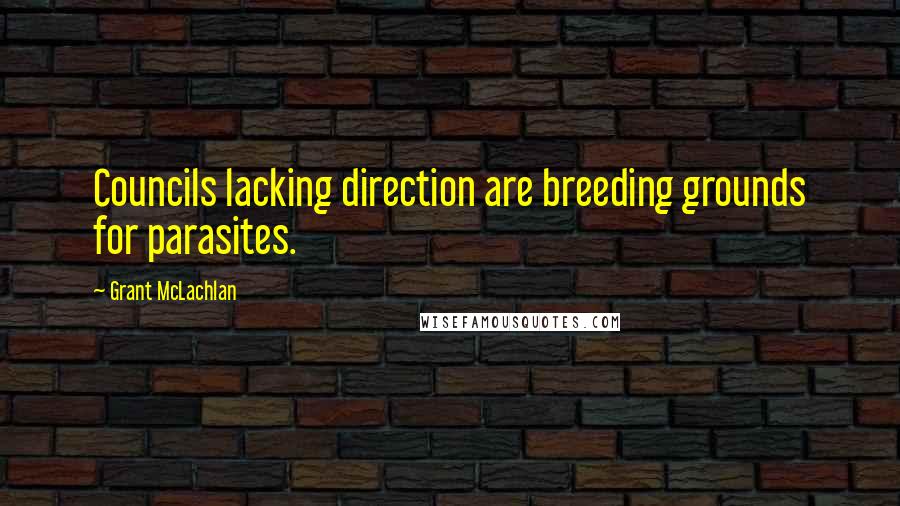 Grant McLachlan Quotes: Councils lacking direction are breeding grounds for parasites.