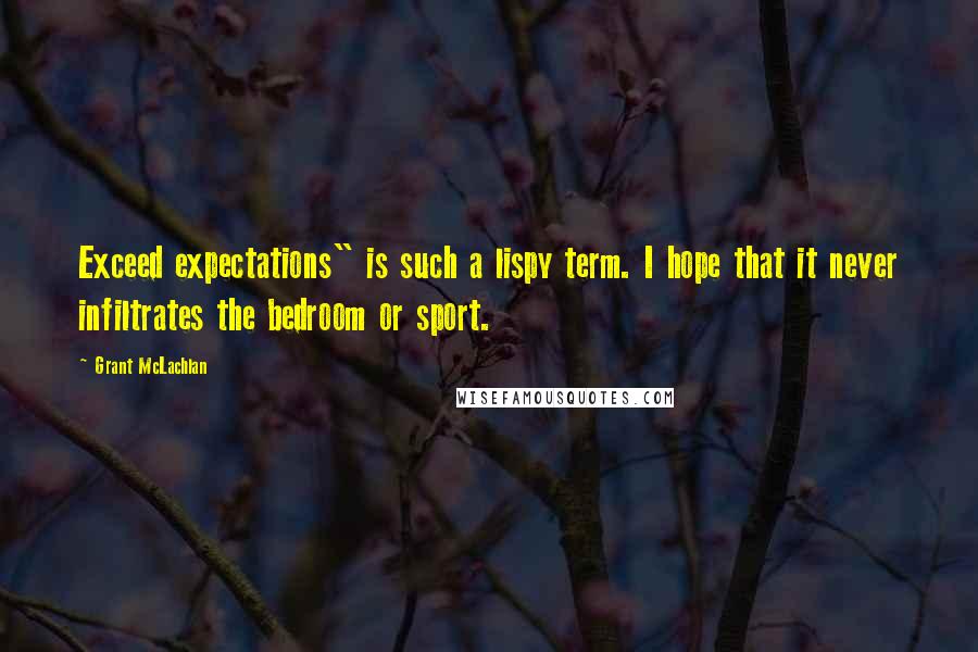 Grant McLachlan Quotes: Exceed expectations" is such a lispy term. I hope that it never infiltrates the bedroom or sport.