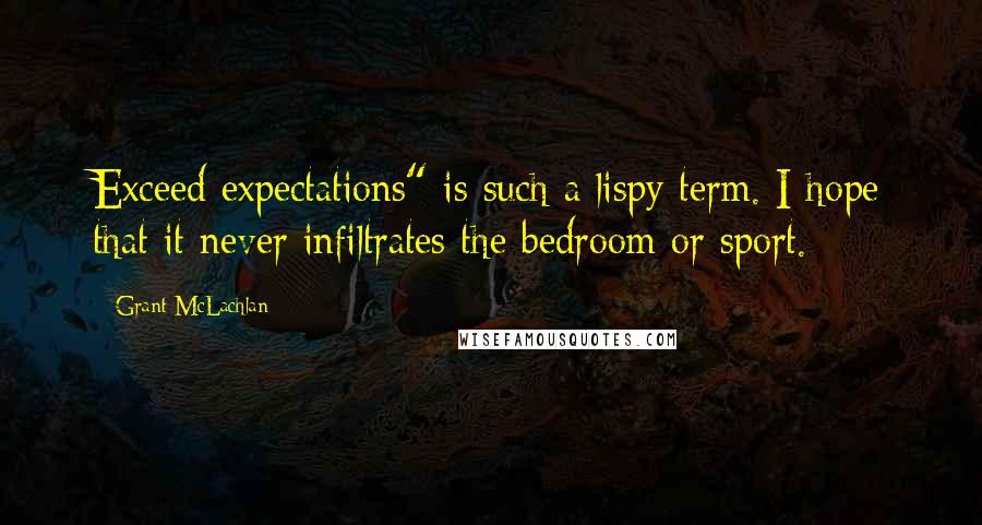 Grant McLachlan Quotes: Exceed expectations" is such a lispy term. I hope that it never infiltrates the bedroom or sport.