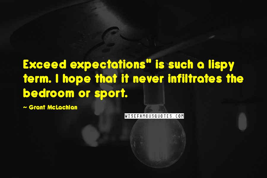 Grant McLachlan Quotes: Exceed expectations" is such a lispy term. I hope that it never infiltrates the bedroom or sport.