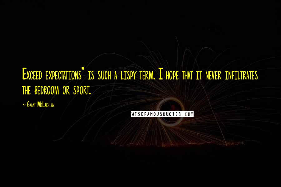 Grant McLachlan Quotes: Exceed expectations" is such a lispy term. I hope that it never infiltrates the bedroom or sport.