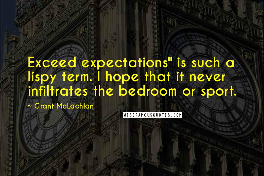 Grant McLachlan Quotes: Exceed expectations" is such a lispy term. I hope that it never infiltrates the bedroom or sport.