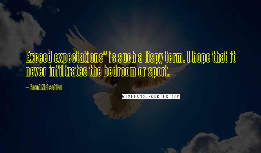 Grant McLachlan Quotes: Exceed expectations" is such a lispy term. I hope that it never infiltrates the bedroom or sport.