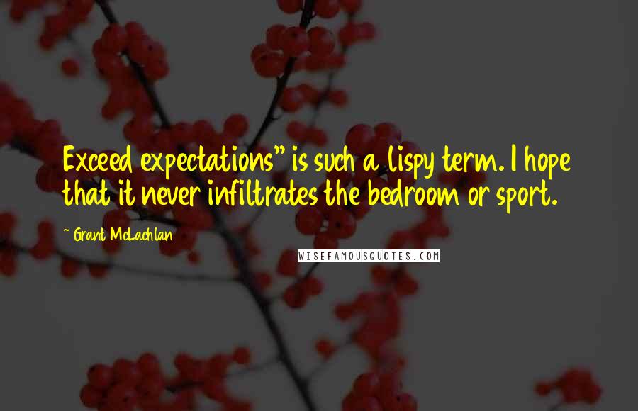 Grant McLachlan Quotes: Exceed expectations" is such a lispy term. I hope that it never infiltrates the bedroom or sport.